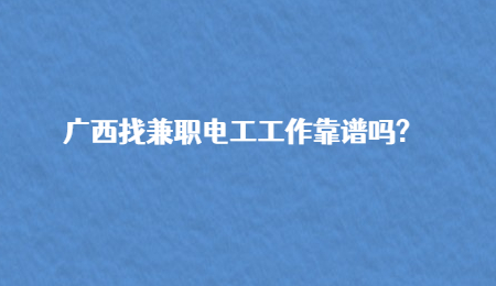 广西找兼职电工工作靠谱吗?