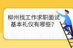 柳州找工作求职面试基本礼仪有哪些？