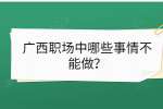 广西职场中哪些事情不能做？