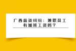 广西薪资纠纷：兼职员工有加班工资吗？