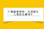 广西薪资纠纷：公司拖欠工资怎么解决?