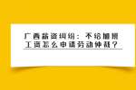 广西薪资纠纷：不给加班工资怎么申请劳动仲裁?