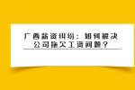 广西薪资纠纷：如何解决公司拖欠工资问题?