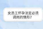 女员工怀孕法定必须调岗的情形？