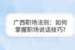 广西职场法则：如何掌握职场说话技巧?