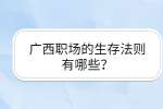 广西职场的生存法则有哪些？