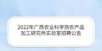 2022年广西农业科学院农产品加工研究所实验室招聘公告