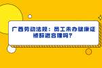 广西劳动法规：员工未办健康证被辞退合理吗？