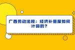 广西劳动法规：经济补偿是如何计算的?
