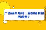 广西薪资福利：薪酬福利包括哪些？