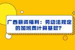 广西薪资福利：劳动法规定的加班费计算基数？