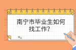 南宁市毕业生如何找工作？