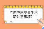 广西应届毕业生求职注意事项？