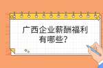 广西企业薪酬福利有哪些？