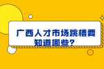 广西人才市场跳槽要知道哪些？
