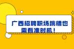 广西招聘职场跳槽也需看准时机！