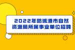 2022年防城港市自然资源局所属事业单位招聘公告
