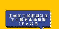 玉州区玉城街道社区卫生服务中心招聘16人公告