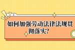 如何加强劳动法律法规贯彻落实？