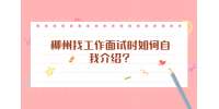 柳州找工作面试时如何自我介绍？