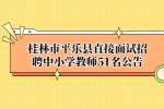 桂林市平乐县直接面试招聘中小学教师51名公告