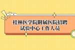 桂林医学院附属医院招聘试验中心工作人员