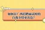 如何在广西招聘面试时的自我介绍更出色？