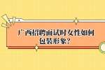 广西招聘面试时女性如何包装形象？