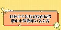 桂林市平乐县直接面试招聘中小学教师51名公告