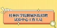 桂林医学院附属医院招聘试验中心工作人员
