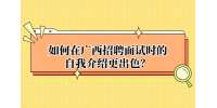 如何在广西招聘面试时的自我介绍更出色？