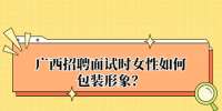 广西招聘面试时女性如何包装形象？
